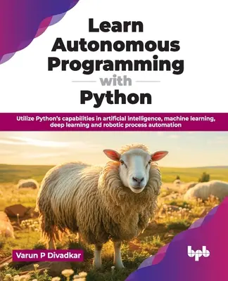 Învățați programare autonomă cu Python: Utilizați capacitățile Python în Inteligența Artificială, Machine Learning, Deep Learning și Procese Robotice - Learn Autonomous Programming with Python: Utilize Python's Capabilities in Artificial Intelligence, Machine Learning, Deep Learning and Robotic Proces