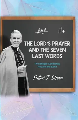 Rugăciunea Domnească și Cele șapte cuvinte de pe urmă: Două punți de legătură între cer și pământ - The Lord's Prayer and The Seven Last Words: Two Bridges Connecting Heaven and Earth