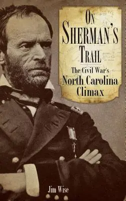 Pe urmele lui Sherman: Climaxul Războiului Civil din Carolina de Nord - On Sherman's Trail: The Civil War's North Carolina Climax