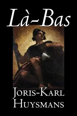La-bas de Joris-Karl Huysmans, Ficțiune, Clasici, Literatură, Acțiune și aventură - La-bas by Joris-Karl Huysmans, Fiction, Classics, Literary, Action & Adventure