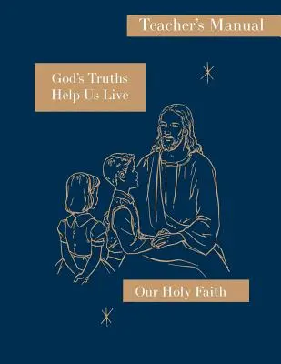 Adevărurile lui Dumnezeu ne ajută să trăim: Manualul profesorului: Seria Sfânta noastră credință - God's Truths Help Us Live: Teacher's Manual: Our Holy Faith Series