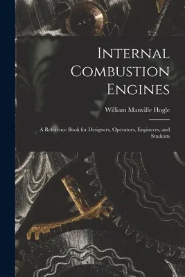 Internal Combustion Engines: a Reference Book for Designers, Operators, Engineers, and Students (Motoare cu ardere internă: o carte de referință pentru proiectanți, operatori, ingineri și studenți) - Internal Combustion Engines: a Reference Book for Designers, Operators, Engineers, and Students
