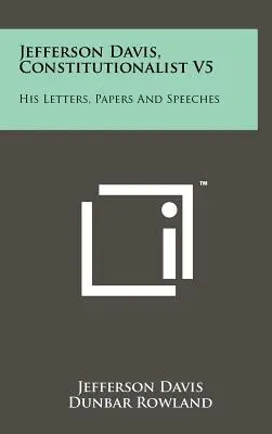 Jefferson Davis, Constituționalistul V5: Scrisorile, documentele și discursurile sale - Jefferson Davis, Constitutionalist V5: His Letters, Papers and Speeches