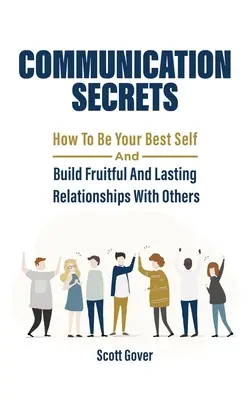 Secretele comunicării: Cum să fii cel mai bun eu al tău și să construiești relații fructuoase și durabile cu ceilalți - Communication Secrets: How To Be Your Best Self And Build Fruitful And Lasting Relationships With Others