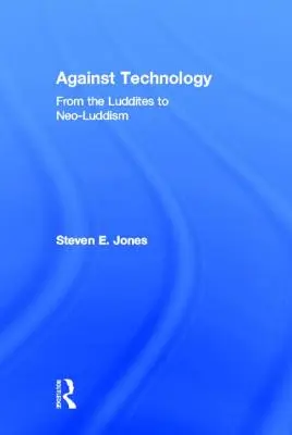 Împotriva tehnologiei: De la Luddites la Neo-Luddism - Against Technology: From the Luddites to Neo-Luddism