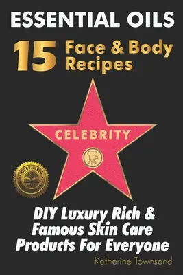 Uleiuri esențiale 15 rețete celebre pentru față și corp: DIY Produse de îngrijire a pielii pentru toți cei bogați și faimoși - Essential Oils 15 Celebrity Face & Body Recipes: DIY Luxury Rich & Famous Skin Care Products For Everyone