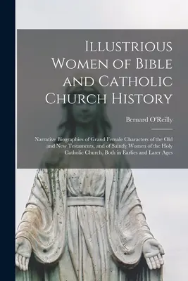 Illustrious Women of Bible and Catholic Church History: Biografii narative ale marilor personaje feminine din Vechiul și Noul Testament, și ale sfintelor - Illustrious Women of Bible and Catholic Church History: Narrative Biographies of Grand Female Characters of the Old and New Testaments, and of Saintly