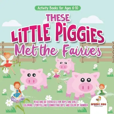 Cărți de activități pentru vârstele 6-10 ani. These Little Piggies Met the Fairies. Exerciții de citit și făcut pentru băieți și fete. Colorat, Povești, Conectarea punctelor - Activity Books for Ages 6-10. These Little Piggies Met the Fairies. Read and Do Exercises for Boys and Girls. Coloring, Storytelling, Connecting Dots