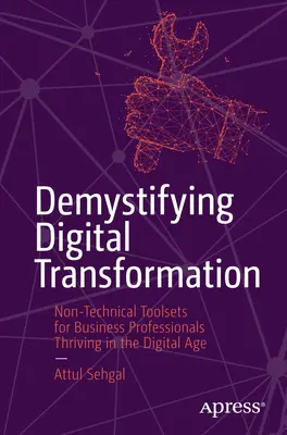 Demystifying Digital Transformation: Instrumente non-tehnice pentru profesioniștii din domeniul afacerilor care prosperă în era digitală: Non-Technical Toolsets for Business Professionals Thriving in the Digital Age - Demystifying Digital Transformation: Non-Technical Toolsets for Business Professionals Thriving in the Digital Age