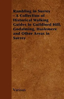 Rambling in Surrey - O colecție de ghiduri istorice pentru plimbări în Guildford Hill, Godalming, Haslemere și alte zone din Surrey - Rambling in Surrey - A Collection of Historical Walking Guides to Guildford Hill, Godalming, Haslemere and Other Areas in Surrey