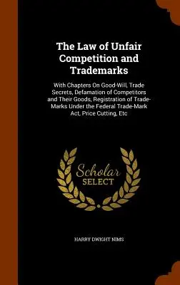 The Law of Unfair Competition and Trademarks: Cu capitole despre bunăvoință, secrete comerciale, defăimarea concurenților și a produselor lor, înregistrarea mărcilor - The Law of Unfair Competition and Trademarks: With Chapters On Good-Will, Trade Secrets, Defamation of Competitors and Their Goods, Registration of Tr