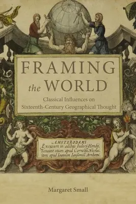 Framing the World: Influențe clasice asupra gândirii geografice din secolul al XVI-lea (Classical Influences on Sixteenth-Century Geographical Thought) - Framing the World: Classical Influences on Sixteenth-Century Geographical Thought