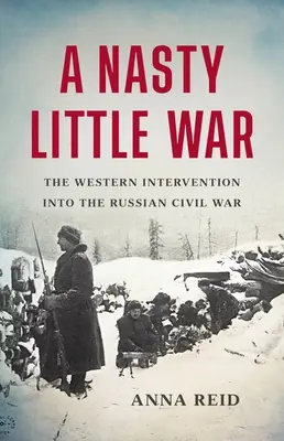 A Nasty Little War: Intervenția occidentală în războiul civil din Rusia - A Nasty Little War: The Western Intervention Into the Russian Civil War
