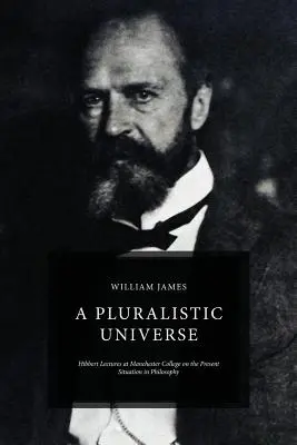 Un univers pluralist: Hibbert Lectures at Manchester College on the Present Situation in Philosophy - A Pluralistic Universe: Hibbert Lectures at Manchester College on the Present Situation in Philosophy
