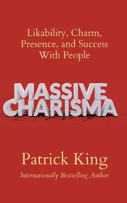 Carisma masivă: Simpatie, farmec, prezență și succes în relația cu oamenii - Massive Charisma: Likability, Charm, Presence, and Success With People