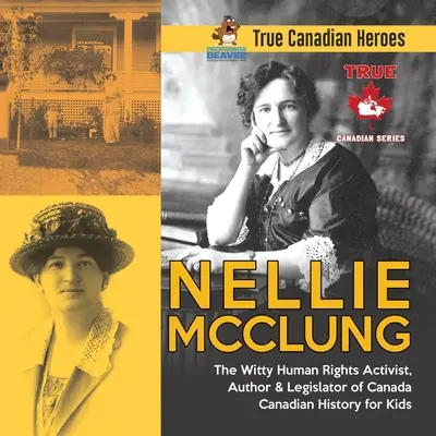 Nellie McClung - Witty Human Rights Activist, Author & Legislator of Canada Canadian History for Kids True Canadian Heroes - Nellie McClung - The Witty Human Rights Activist, Author & Legislator of Canada Canadian History for Kids True Canadian Heroes