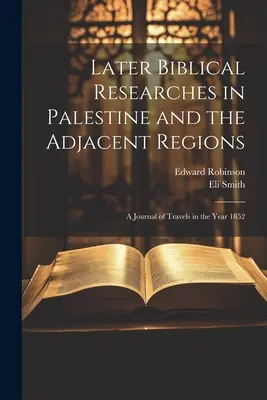 Later Biblical Researches in Palestine and the Adjacent Regions (Cercetări biblice ulterioare în Palestina și regiunile adiacente): Un jurnal de călătorie în anul 1852 - Later Biblical Researches in Palestine and the Adjacent Regions: A Journal of Travels in the Year 1852