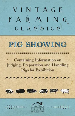 Pig Showing - Containing Information on Judging, Preparation and Handling Pigs for Exhibition (Expoziție de porci - Conține informații privind evaluarea, pregătirea și manipularea porcilor pentru expoziție) - Pig Showing - Containing Information on Judging, Preparation and Handling Pigs for Exhibition