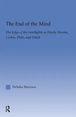 The End of the Mind: Marginea inteligibilului în Hardy, Stevens, Larking, Plath și Gluck - The End of the Mind: The Edge of the Intelligible in Hardy, Stevens, Larking, Plath, and Gluck