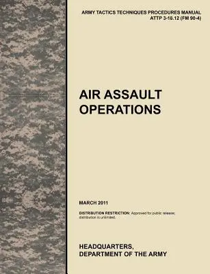 Operațiuni de asalt aerian: Manualul oficial de tactici, tehnici și proceduri al armatei SUA Attp 3-18.12 (FM 90-4), martie 2011 - Air Assault Operations: The Official U.S. Army Tactics, Techniques, and Procedures Manual Attp 3-18.12 (FM 90-4), March 2011