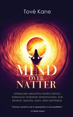 Mind Over Natter: Overcome Negative Inner Critics Through Everyday Mindfulness, Pentru Sănătate, Bogăție, Dragoste și Fericire. - Mind Over Natter: Overcome Negative Inner Critics Through Everyday Mindfulness, For Health, Wealth, Love, and Happiness.
