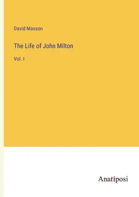 Viața lui John Milton: Vol. I - The Life of John Milton: Vol. I