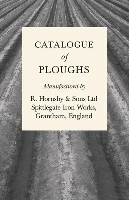 Catalog de pluguri fabricate de R. Hornsby & Sons Ltd - Spittlegate Iron Works, Grantham, Anglia - Catalogue of Ploughs Manufactured by R. Hornsby & Sons Ltd - Spittlegate Iron Works, Grantham, England