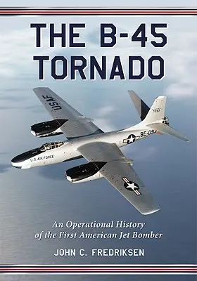 B-45 Tornado: O istorie operațională a primului bombardier american cu reacție - The B-45 Tornado: An Operational History of the First American Jet Bomber