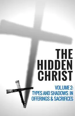 Hristosul ascuns - Volumul 2: Tipuri și umbre în ofrande și sacrificii - The Hidden Christ - Volume 2: Types and Shadows in Offerings and Sacrifices