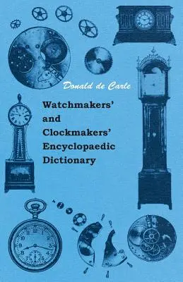 Dicționarul enciclopedic al ceasornicarilor și ceasornicarilor (Watchmakers' and Clockmakers' Encyclopaedic Dictionary) - Watchmakers' and Clockmakers' Encyclopaedic Dictionary