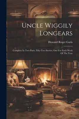 Unchiul Wiggily Longears: Complet în două părți. Cincizeci și două de povestiri, câte una pentru fiecare săptămână a anului - Uncle Wiggily Longears: Complete In Two Parts. Fifty-two Stories, One For Each Week Of The Year