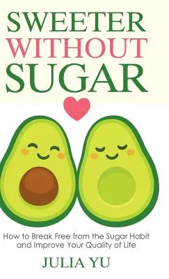 Mai dulce fără zahăr: Cum să scăpați de obiceiul zahărului și să vă îmbunătățiți calitatea vieții - Sweeter Without Sugar: How to Break Free from the Sugar Habit and Improve Your Quality of Life