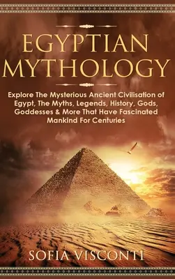 Mitologia egipteană: Explorați misterioasa civilizație antică a Egiptului, miturile, legendele, istoria, zeii, zeițele și multe altele care au fa - Egyptian Mythology: Explore The Mysterious Ancient Civilisation of Egypt, The Myths, Legends, History, Gods, Goddesses & More That Have Fa