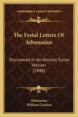 Scrisorile Festale ale lui Atanasie: Descoperite într-o veche versiune siriacă (1848) - The Festal Letters Of Athanasius: Discovered In An Ancient Syriac Version (1848)