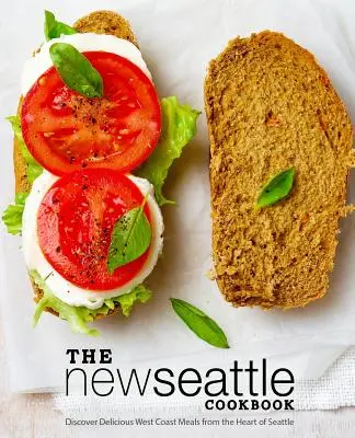 Noua carte de bucate din Seattle: Descoperă mâncăruri delicioase de pe coasta de vest din inima orașului Seattle (2nd Edition) - The New Seattle Cookbook: Discover Delicious West Coast Meals from the Heart of Seattle (2nd Edition)