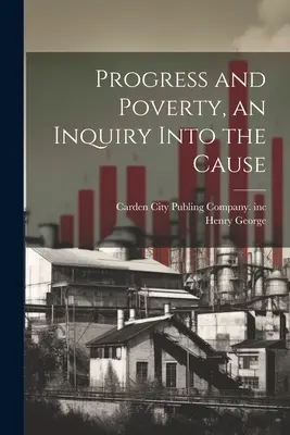 Progresul și sărăcia, o investigație asupra cauzei - Progress and Poverty, an Inquiry Into the Cause