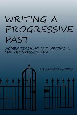 Scrierea unui trecut progresist: Femeile care predau și scriu în era progresistă - Writing a Progressive Past: Women Teaching and Writing in the Progressive Era