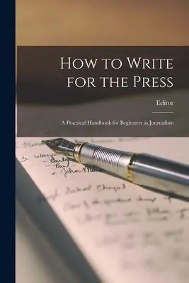 Cum să scrii pentru presă: Un manual practic pentru începători în jurnalism - How to Write for the Press: A Practical Handbook for Beginners in Journalism