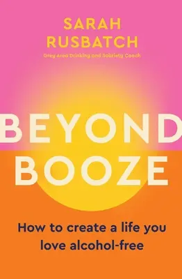 Dincolo de băutură: Cum să vă creați o viață pe care o iubiți fără alcool - Beyond Booze: How to Create a Life You Love Alcohol-Free