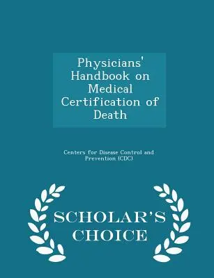 Manualul medicilor privind certificarea medicală a decesului - Ediția Scholar's Choice - Physicians' Handbook on Medical Certification of Death - Scholar's Choice Edition