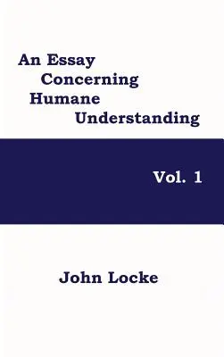 Un eseu privitor la înțelegerea umană, Vol. 1 - An Essay Concerning Humane Understanding, Vol. 1