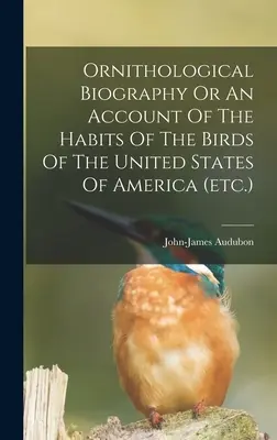 Biografia ornitologică sau o descriere a obiceiurilor păsărilor din Statele Unite ale Americii (etc.) - Ornithological Biography Or An Account Of The Habits Of The Birds Of The United States Of America (etc.)
