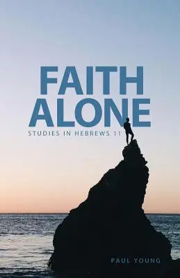 Credința singură: Studii în Evrei 11 - Faith Alone: Studies in Hebrews 11