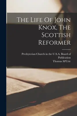 Viața lui John Knox, reformatorul scoțian - The Life Of John Knox, The Scottish Reformer