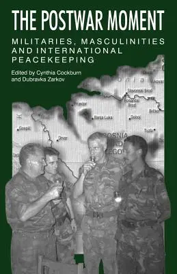 Momentul postbelic: Militari, masculinități și menținerea internațională a păcii - The Postwar Moment: Militaries, Masculinities, and International Peacekeeping