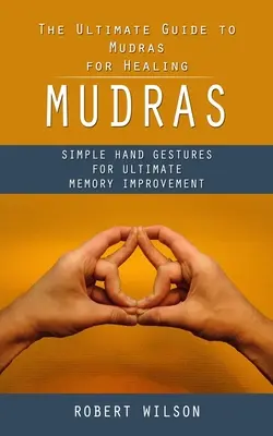 Mudras: Ghidul suprem de Mudras pentru vindecare (Gesturi simple ale mâinilor pentru îmbunătățirea memoriei supreme) - Mudras: The Ultimate Guide to Mudras for Healing (Simple Hand Gestures for Ultimate Memory Improvement)