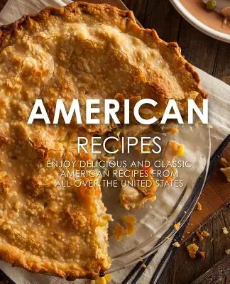 Rețete americane: Bucurați-vă de rețete americane delicioase și clasice din toate colțurile Statelor Unite (2nd Edition) - American Recipes: Enjoy Delicious and Classical American Recipes from All-Over the United States (2nd Edition)