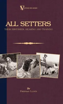 Toți Setterii: Istoriile, creșterea și dresajul lor (A Vintage Dog Books Breed Classic - Irish Setter / English Setter / Gordon Setter - All Setters: Their Histories, Rearing & Training (A Vintage Dog Books Breed Classic - Irish Setter / English Setter / Gordon Setter