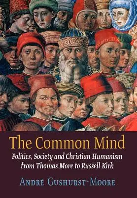The Common Mind: Politică, societate și umanism creștin de la Thomas More la Russell Kirk - The Common Mind: Politics, Society and Christian Humanism from Thomas More to Russell Kirk