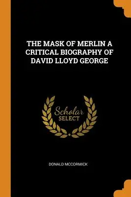 Masca lui Merlin o biografie critică a lui David Lloyd George - The Mask of Merlin a Critical Biography of David Lloyd George